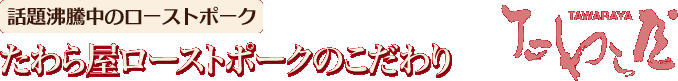 当店大定番のローストポーク たわら屋のローストポークのこだわり