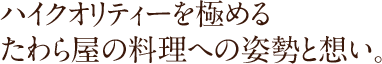 ハイクオリティーを極めるたわら屋の料理への姿勢と想い。